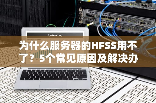 为什么服务器的HFSS用不了？5个常见原因及解决办法，看完秒懂！