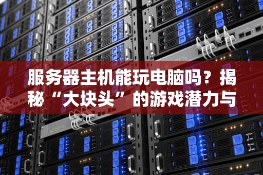 服务器主机能玩电脑吗？揭秘“大块头”的游戏潜力与骚操作！