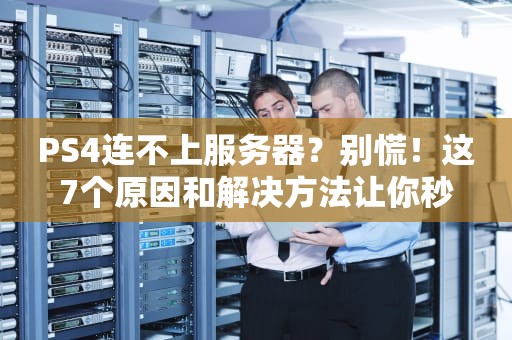 PS4连不上服务器？别慌！这7个原因和解决方法让你秒变网络大神