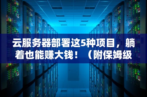 云服务器部署这5种项目，躺着也能赚大钱！（附保姆级教程）