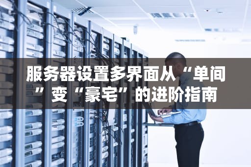 服务器设置多界面从“单间”变“豪宅”的进阶指南