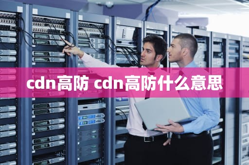 cdn高防 cdn高防什么意思