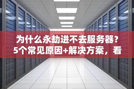 为什么永劫进不去服务器？5个常见原因+解决方案，看完秒变技术大神！