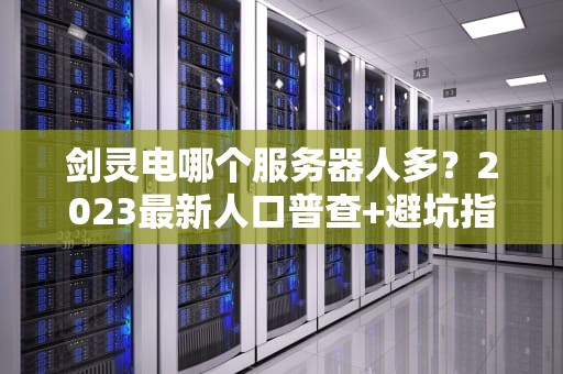 剑灵电哪个服务器人多？2023最新人口普查+避坑指南！