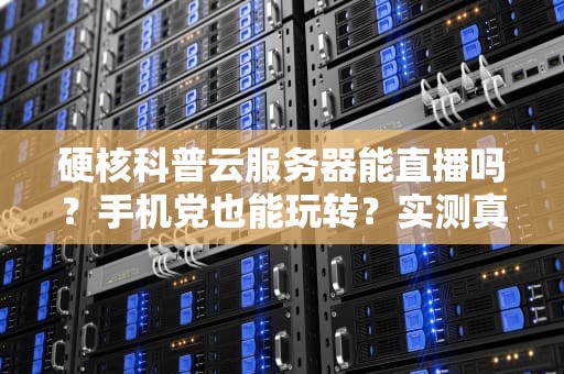 硬核科普云服务器能直播吗？手机党也能玩转？实测真相笑出猪叫！