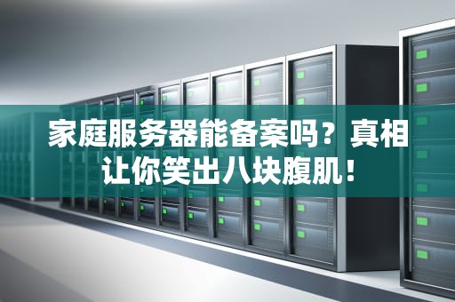 家庭服务器能备案吗？真相让你笑出八块腹肌！