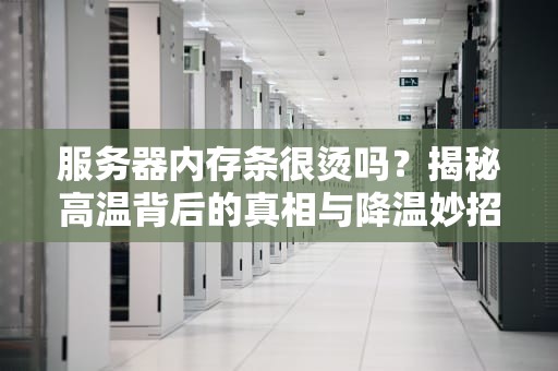 服务器内存条很烫吗？揭秘高温背后的真相与降温妙招！