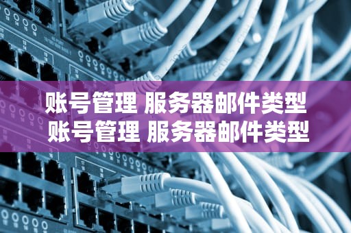 账号管理 服务器邮件类型 账号管理 服务器邮件类型是什么