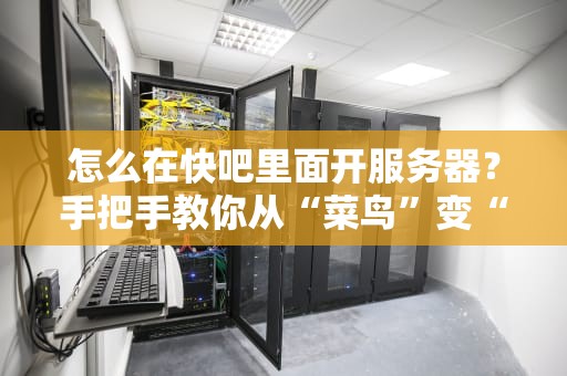 怎么在快吧里面开服务器？手把手教你从“菜鸟”变“服主”大佬！