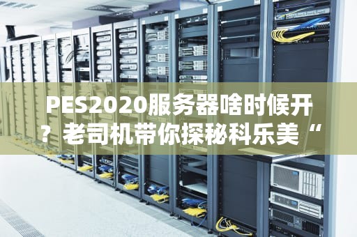 PES2020服务器啥时候开？老司机带你探秘科乐美“鸽王”操作！