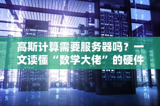 高斯计算需要服务器吗？一文读懂“数学大佬”的硬件需求！