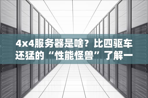 4x4服务器是啥？比四驱车还猛的“性能怪兽”了解一下！