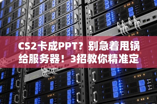 CS2卡成PPT？别急着甩锅给服务器！3招教你精准定位问题根源