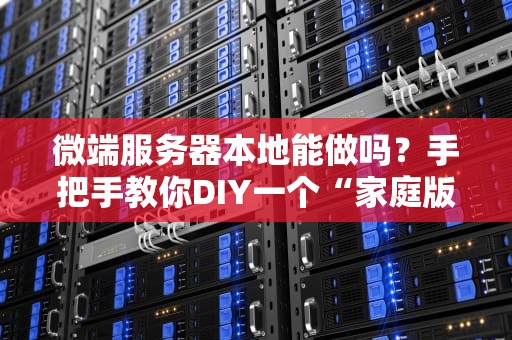 微端服务器本地能做吗？手把手教你DIY一个“家庭版”微端服务器！