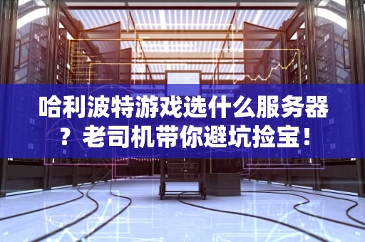 哈利波特游戏选什么服务器？老司机带你避坑捡宝！