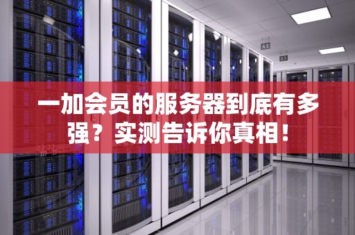 一加会员的服务器到底有多强？实测告诉你真相！