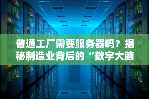 普通工厂需要服务器吗？揭秘制造业背后的“数字大脑”