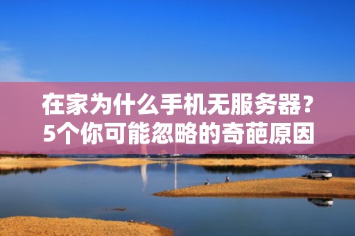 在家为什么手机无服务器？5个你可能忽略的奇葩原因！