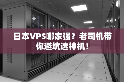 日本VPS哪家强？老司机带你避坑选神机！