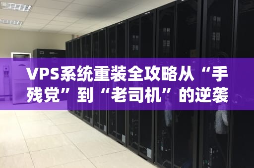 VPS系统重装全攻略从“手残党”到“老司机”的逆袭之路
