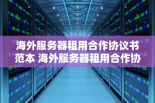 海外服务器租用合作协议书范本 海外服务器租用合作协议书范本下载