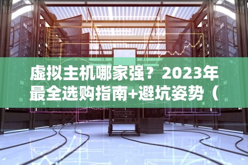 虚拟主机哪家强？2023年最全选购指南+避坑姿势（附薅羊毛攻略）