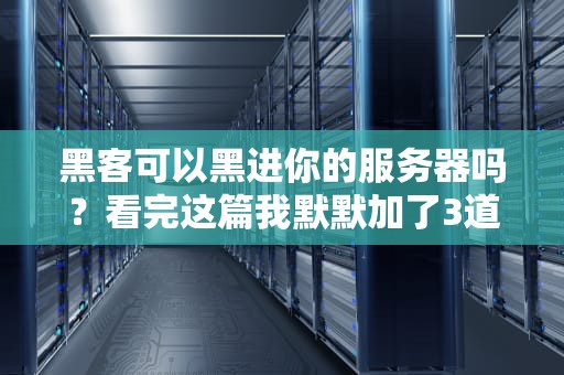 黑客可以黑进你的服务器吗？看完这篇我默默加了3道防火墙！