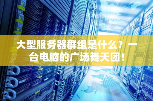 大型服务器群组是什么？一台电脑的广场舞天团！