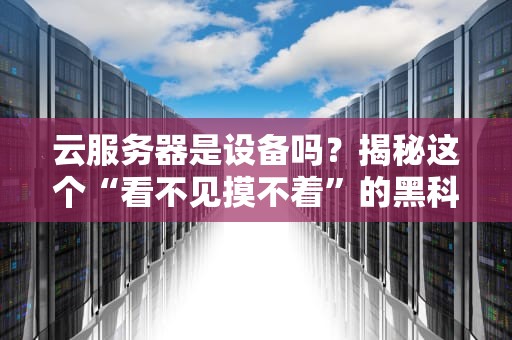 云服务器是设备吗？揭秘这个“看不见摸不着”的黑科技！