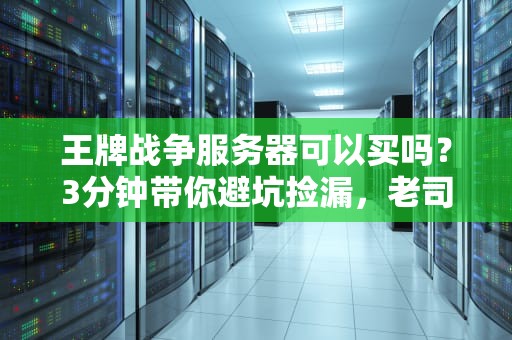 王牌战争服务器可以买吗？3分钟带你避坑捡漏，老司机实测真相！