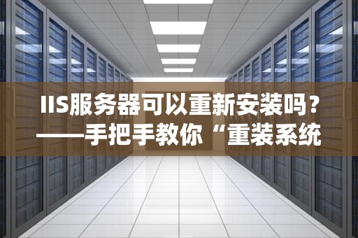 IIS服务器可以重新安装吗？——手把手教你“重装系统”不翻车