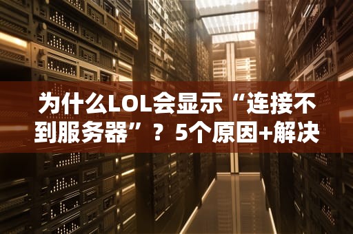 为什么LOL会显示“连接不到服务器”？5个原因+解决方案，看完秒变网络侦探！