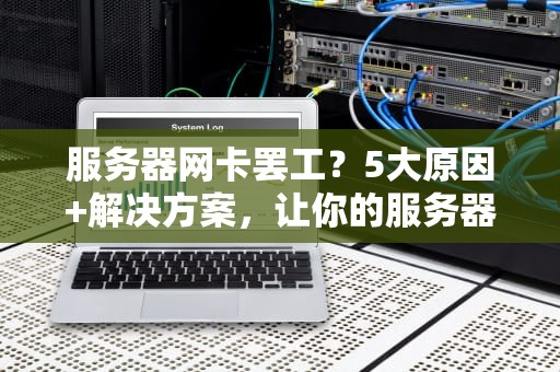 服务器网卡罢工？5大原因+解决方案，让你的服务器重获新生！