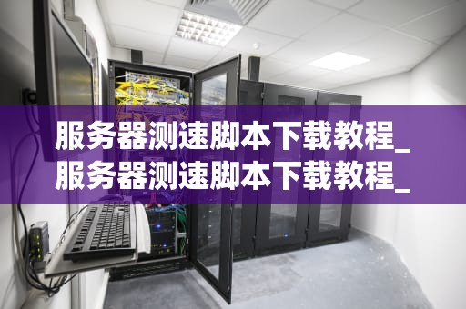 服务器测速脚本下载教程_服务器测速脚本下载教程_服务器测速脚本下载教程