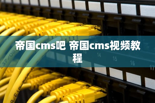 帝国cms吧 帝国cms视频教程