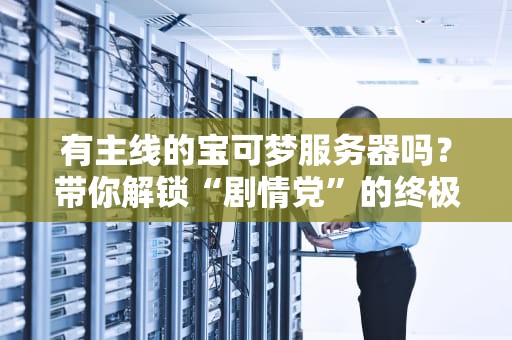有主线的宝可梦服务器吗？带你解锁“剧情党”的终极快乐！