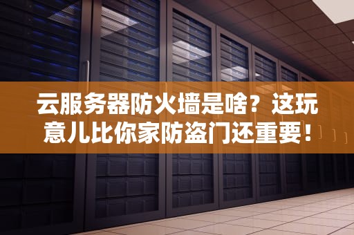 云服务器防火墙是啥？这玩意儿比你家防盗门还重要！