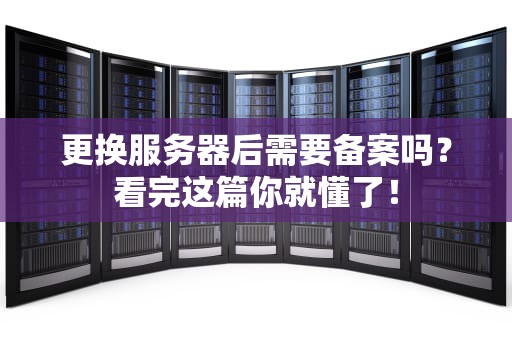 更换服务器后需要备案吗？看完这篇你就懂了！