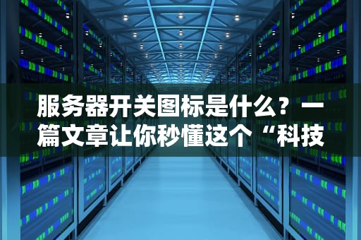 服务器开关图标是什么？一篇文章让你秒懂这个“科技小开关”的奥秘！
