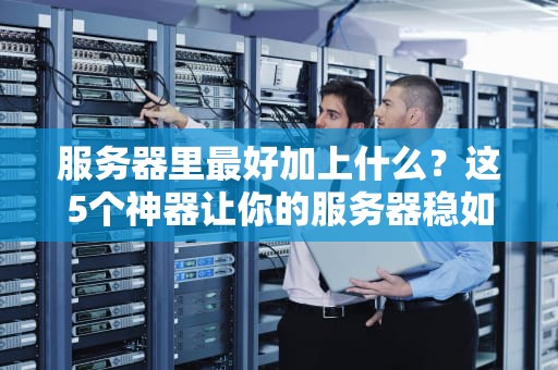服务器里最好加上什么？这5个神器让你的服务器稳如老狗！