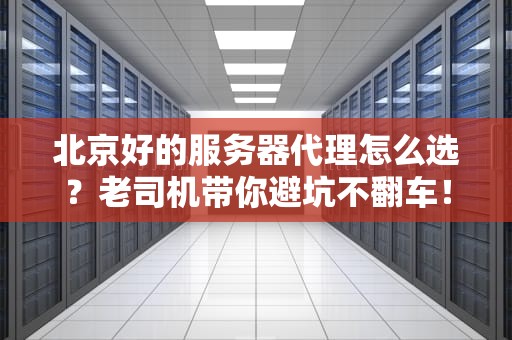 北京好的服务器代理怎么选？老司机带你避坑不翻车！