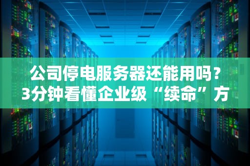 公司停电服务器还能用吗？3分钟看懂企业级“续命”方案！