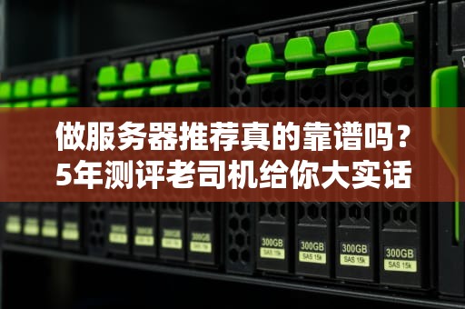 做服务器推荐真的靠谱吗？5年测评老司机给你大实话！