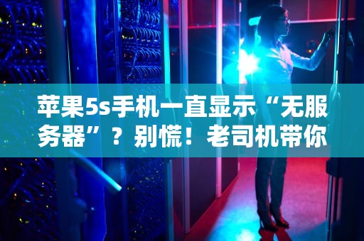 苹果5s手机一直显示“无服务器”？别慌！老司机带你秒变修机达人！