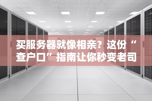买服务器就像相亲？这份“查户口”指南让你秒变老司机！