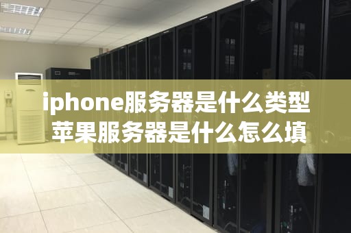 iphone服务器是什么类型 苹果服务器是什么怎么填写