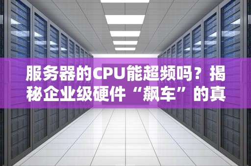 服务器的CPU能超频吗？揭秘企业级硬件“飙车”的真相！