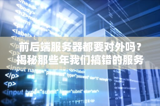 前后端服务器都要对外吗？揭秘那些年我们搞错的服务器“社交圈”