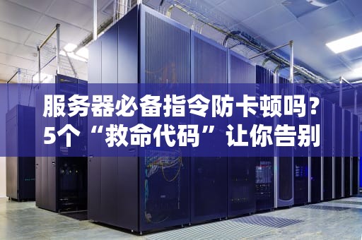 服务器必备指令防卡顿吗？5个“救命代码”让你告别龟速崩溃！