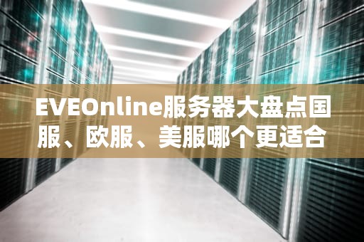 EVEOnline服务器大盘点国服、欧服、美服哪个更适合你？